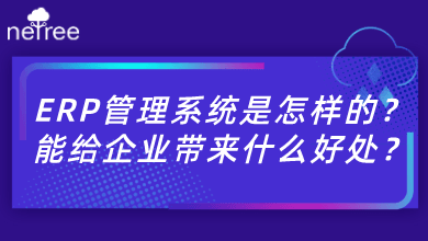 ERP管理系统是怎样的？能给企业带来什么好处？