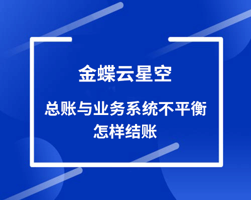 金蝶云星空总账与业务系统不平衡怎样结账？