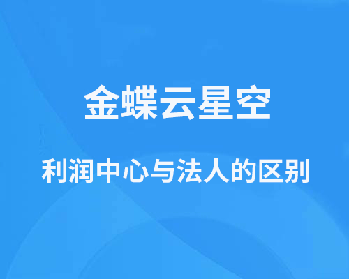 金蝶利润中心与法人的区别有哪些？（核算体系区别介绍）